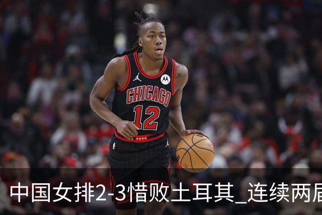 中国女排2-3惜败土耳其 连续两届奥运会无缘4强